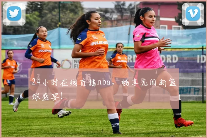 24小时在线直播nba，畅享无间断篮球盛宴！