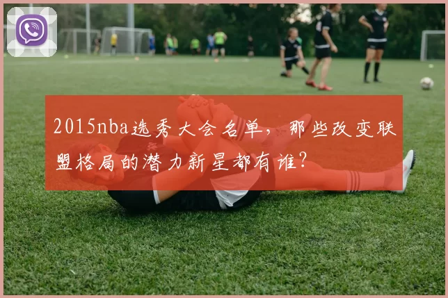 2015nba选秀大会名单，那些改变联盟格局的潜力新星都有谁？