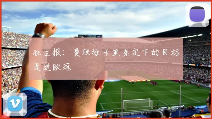 独立报：曼联给卡里克定下的目标是进欧冠