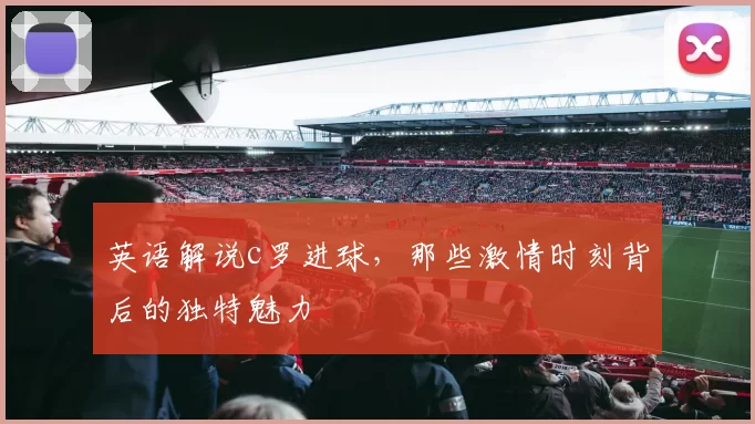英语解说c罗进球，那些激情时刻背后的独特魅力