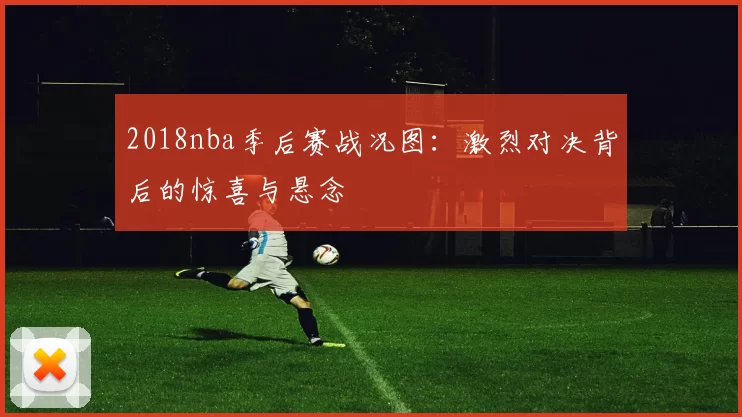 2018nba季后赛战况图：激烈对决背后的惊喜与悬念