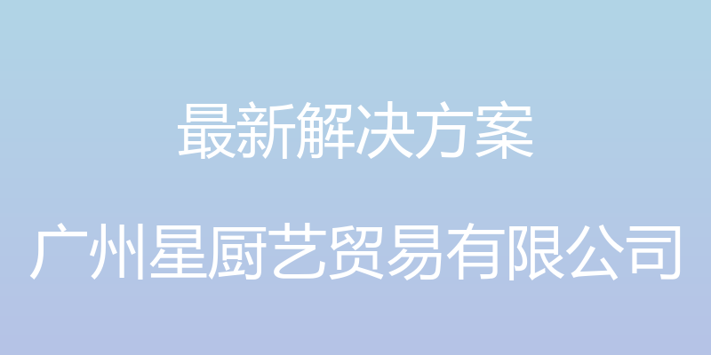 最新解决方案 - 广州星厨艺贸易有限公司