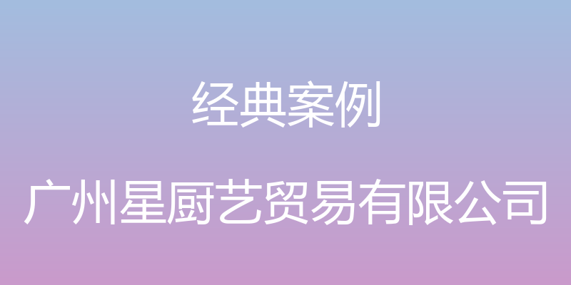 经典案例 - 广州星厨艺贸易有限公司