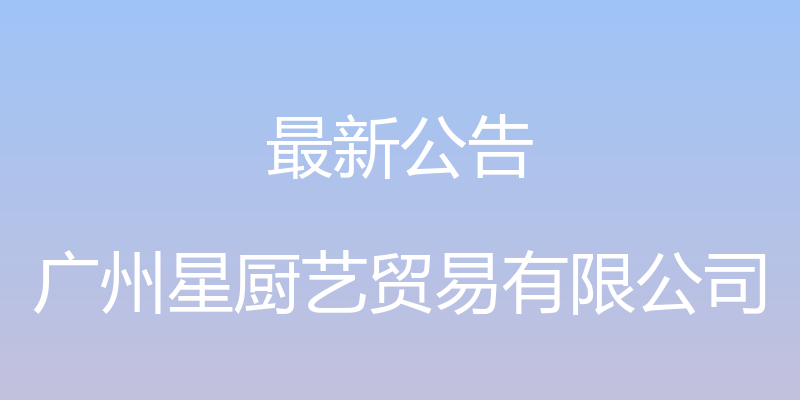 最新公告 - 广州星厨艺贸易有限公司