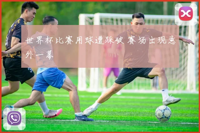 世界杯比赛用球遭踩破 赛场出现意外一幕
