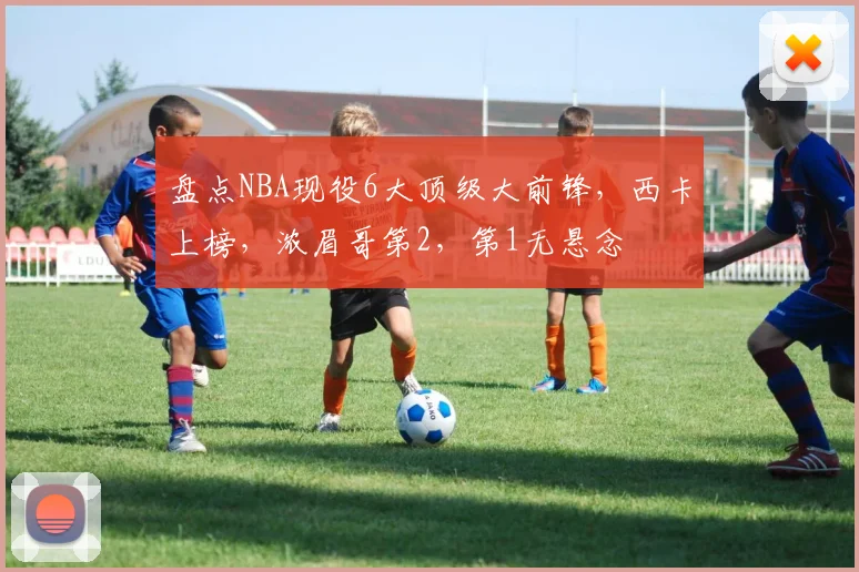 盘点NBA现役6大顶级大前锋,西卡上榜,浓眉哥第2,第1无悬念