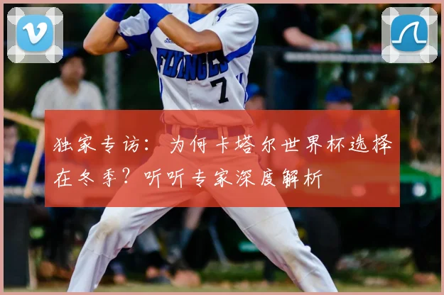 独家专访：为何卡塔尔世界杯选择在冬季？听听专家深度解析