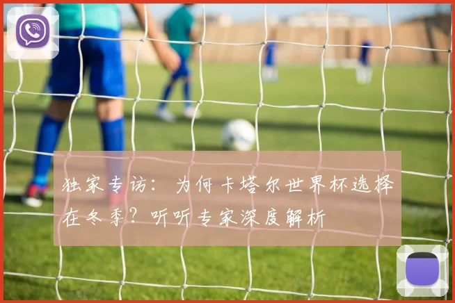 独家专访：为何卡塔尔世界杯选择在冬季？听听专家深度解析