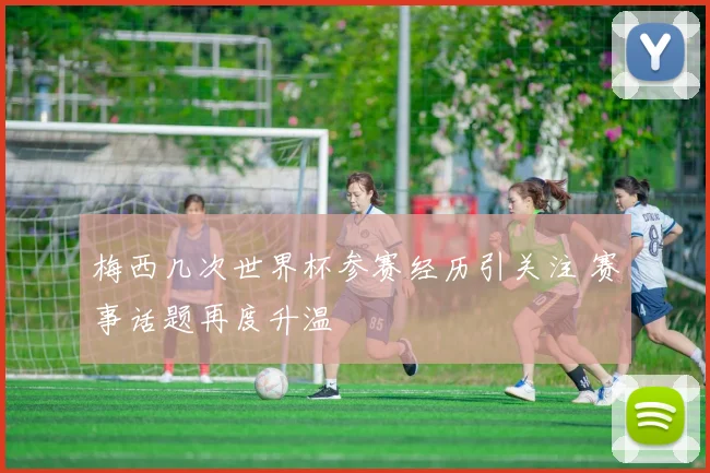 梅西几次世界杯参赛经历引关注 赛事话题再度升温