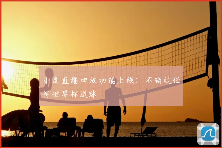 小度直播回放功能上线：不错过任何世界杯进球