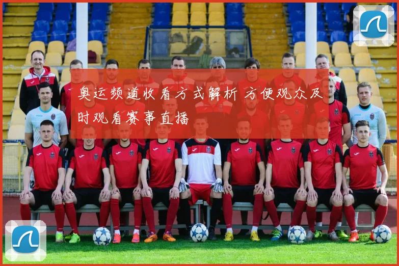 奥运频道收看方式解析 方便观众及时观看赛事直播
