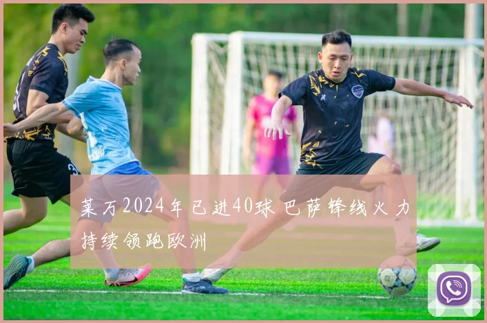 莱万2024年已进40球 巴萨锋线火力持续领跑欧洲