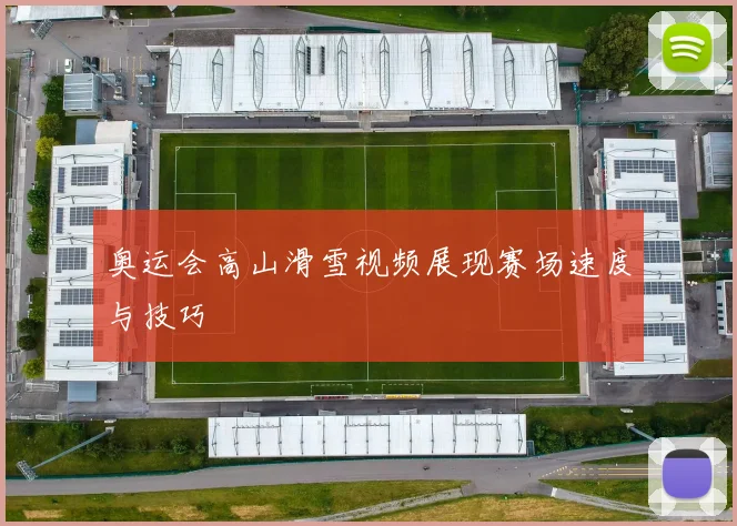 奥运会高山滑雪视频展现赛场速度与技巧