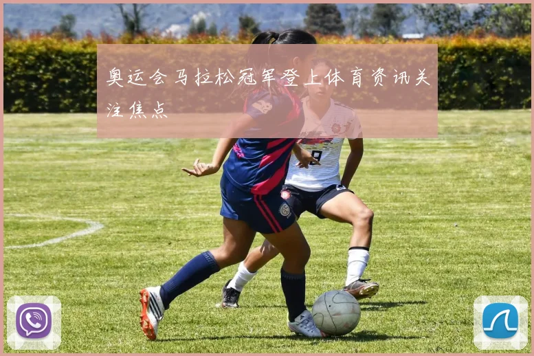 奥运会马拉松冠军登上体育资讯关注焦点