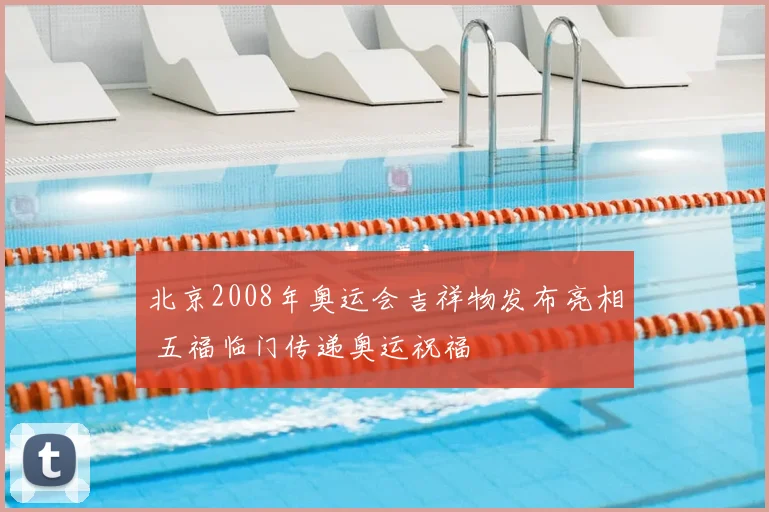 北京2008年奥运会吉祥物发布亮相 五福临门传递奥运祝福
