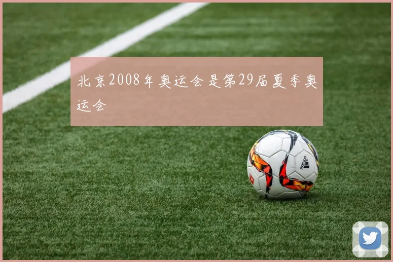 北京2008年奥运会是第29届夏季奥运会