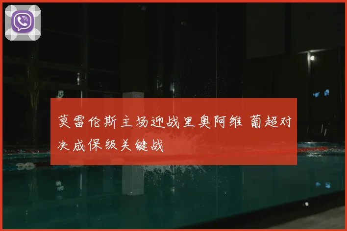 莫雷伦斯主场迎战里奥阿维 葡超对决成保级关键战