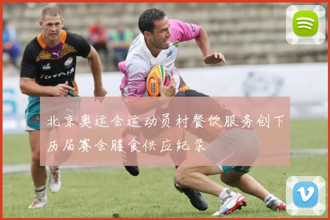 北京奥运会运动员村餐饮服务创下历届赛会膳食供应纪录