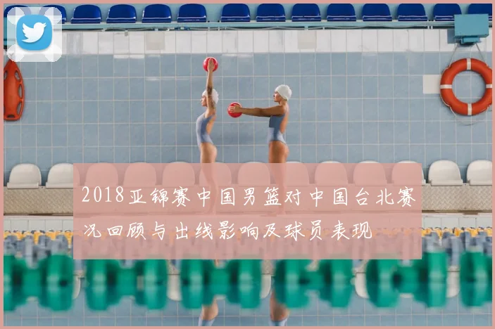 2018亚锦赛中国男篮对中国台北赛况回顾与出线影响及球员表现