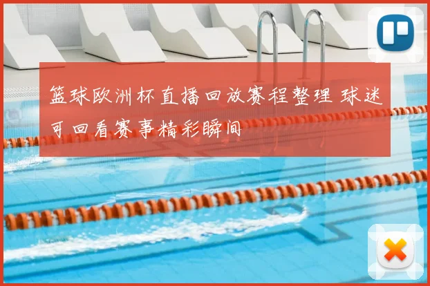 篮球欧洲杯直播回放赛程整理 球迷可回看赛事精彩瞬间