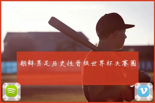 朝鲜男足历史性晋级世界杯决赛圈