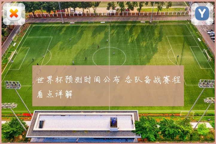 世界杯预测时间公布 各队备战赛程看点详解