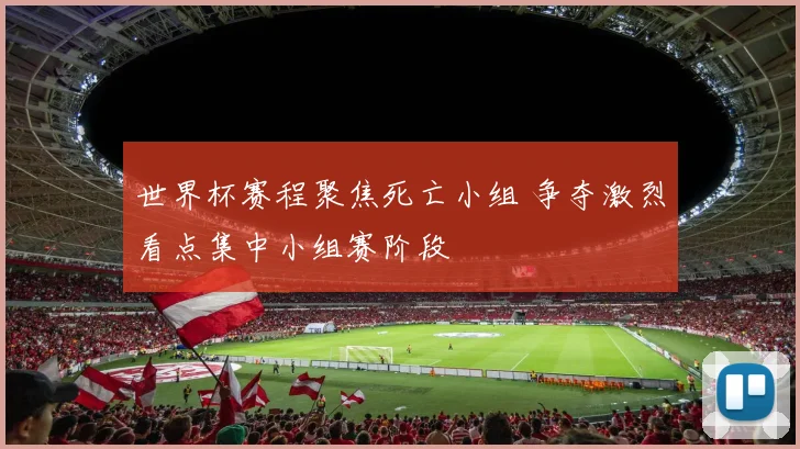 世界杯赛程聚焦死亡小组 争夺激烈看点集中小组赛阶段