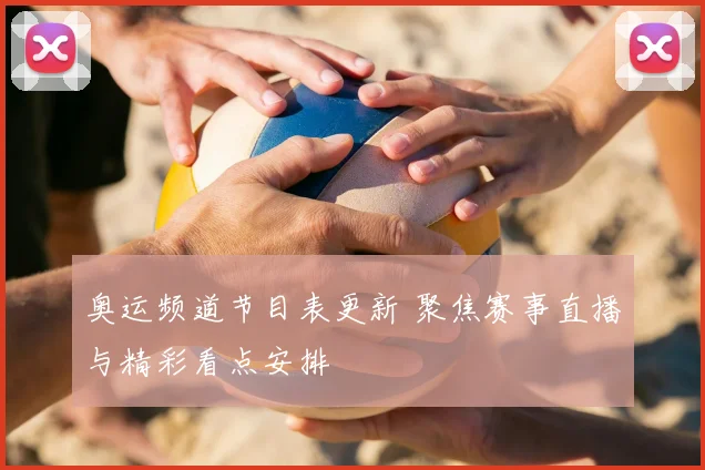 奥运频道节目表更新 聚焦赛事直播与精彩看点安排