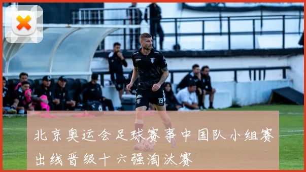北京奥运会足球赛事中国队小组赛出线晋级十六强淘汰赛
