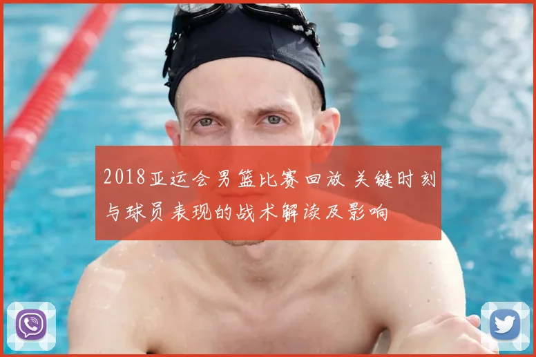 2018亚运会男篮比赛回放 关键时刻与球员表现的战术解读及影响