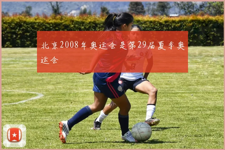 北京2008年奥运会是第29届夏季奥运会