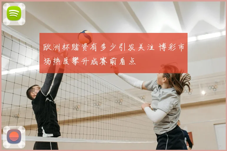 欧洲杯赌资有多少引发关注 博彩市场热度攀升成赛前看点