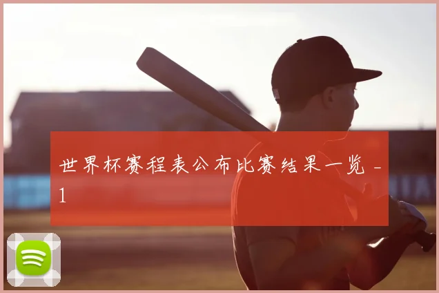 世界杯赛程表公布比赛结果一览 _1