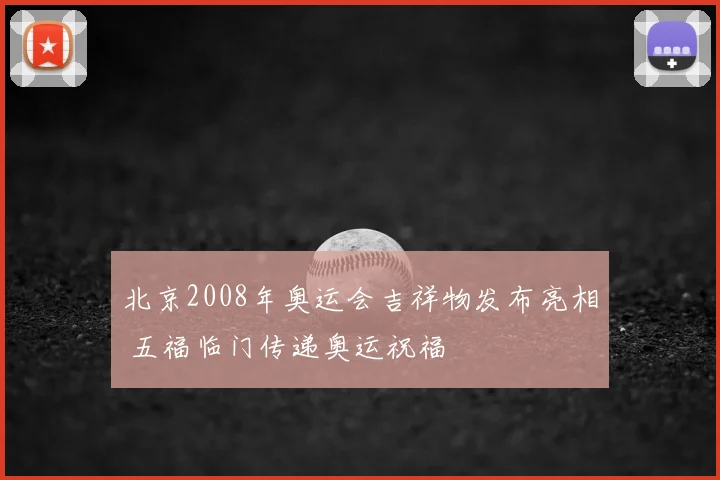 北京2008年奥运会吉祥物发布亮相 五福临门传递奥运祝福