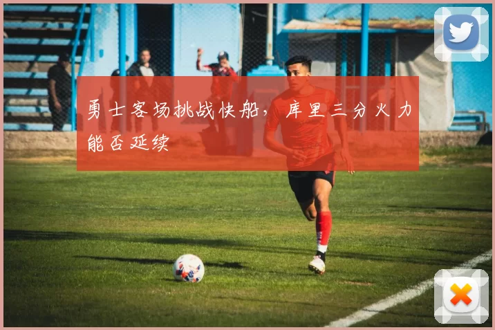 勇士客场挑战快船，库里三分火力能否延续