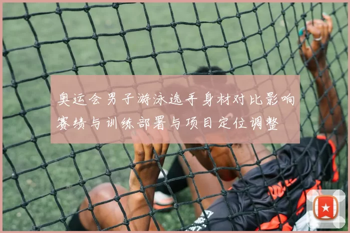 奥运会男子游泳选手身材对比影响赛绩与训练部署与项目定位调整