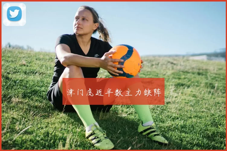 津门虎近半数主力缺阵