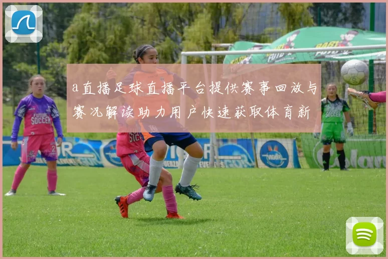 a直播足球直播平台提供赛事回放与赛况解读助力用户快速获取体育新闻信息