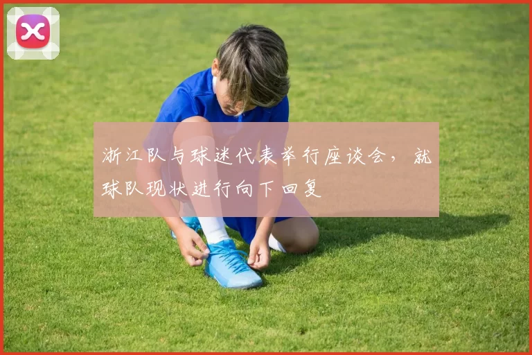 浙江队与球迷代表举行座谈会，就球队现状进行向下回复