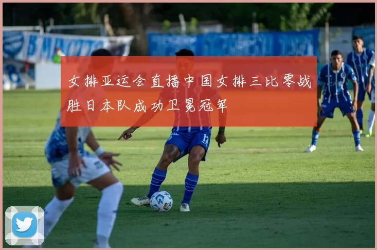 女排亚运会直播中国女排三比零战胜日本队成功卫冕冠军