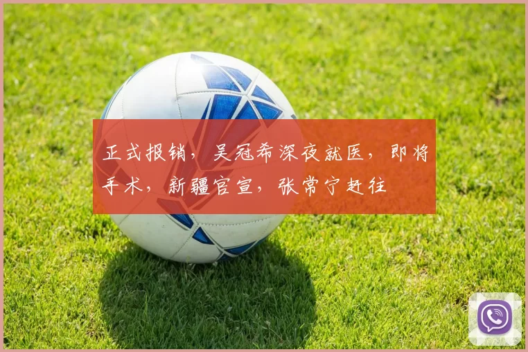 正式报销，吴冠希深夜就医，即将手术，新疆官宣，张常宁赶往