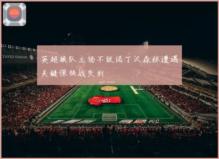 英超狼队主场不敌诺丁汉森林遭遇关键保级战失利