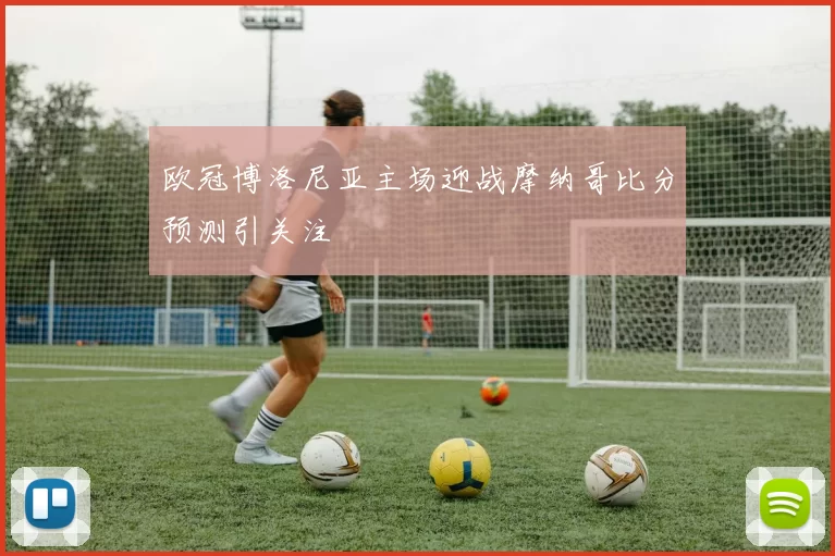 欧冠博洛尼亚主场迎战摩纳哥比分预测引关注