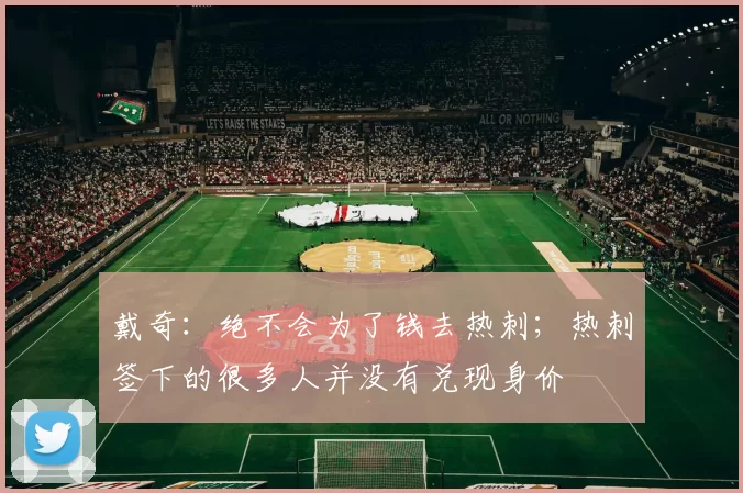 戴奇：绝不会为了钱去热刺；热刺签下的很多人并没有兑现身价