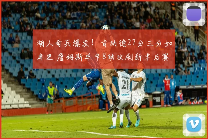 湖人奇兵爆发！肯纳德27分三分如库里 詹姆斯单节8助攻刷新季后赛纪录_火箭_进攻