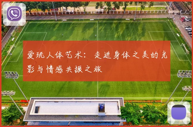 爱玩人体艺术：走进身体之美的光影与情感共振之旅