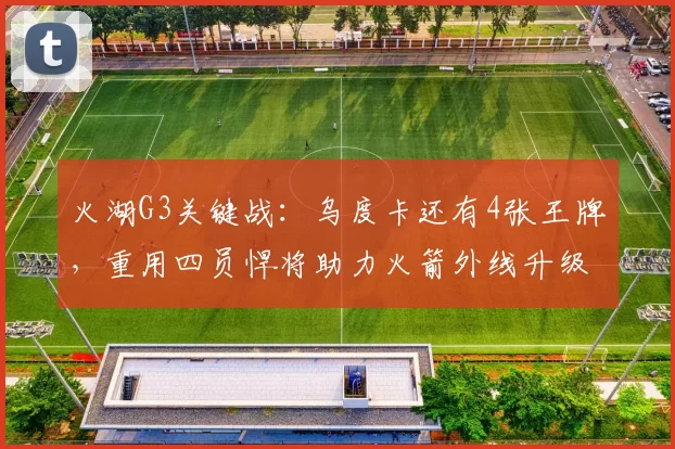 火湖G3关键战：乌度卡还有4张王牌，重用四员悍将助力火箭外线升级_洛杉矶湖人_防守_季后赛