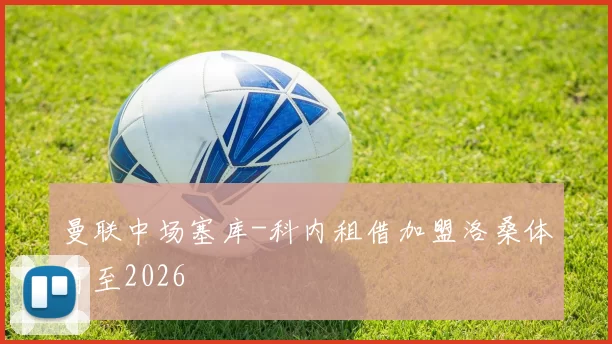 曼联中场塞库-科内租借加盟洛桑体育至2026