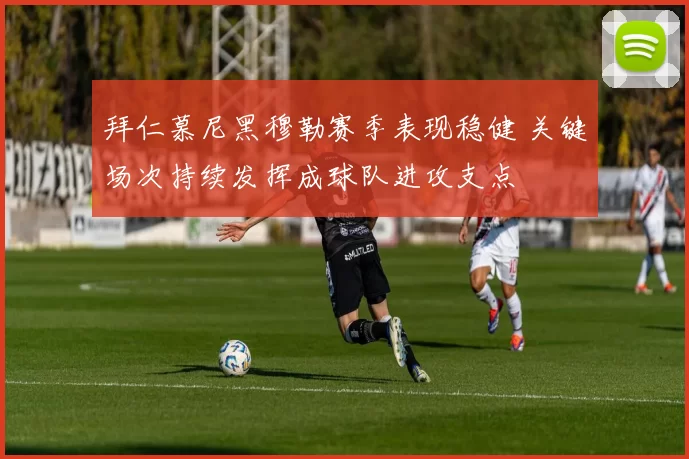 拜仁慕尼黑穆勒赛季表现稳健 关键场次持续发挥成球队进攻支点