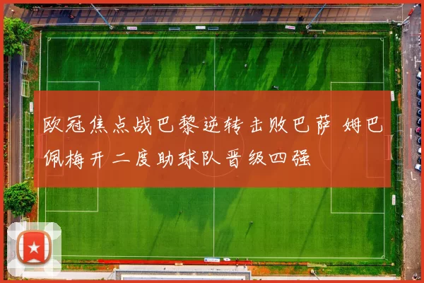 欧冠焦点战巴黎逆转击败巴萨 姆巴佩梅开二度助球队晋级四强